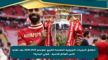 انطلاق الدوريات الأوروبية الخمسة الكبرى لموسم 2025-2026 بعد نهاية كأس العالم للأندية.. فمتى البداية؟